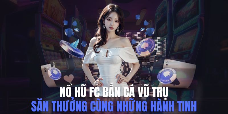 Nổ Hũ FC Bắn Cá Vũ Trụ - Hướng Dẫn Chơi Và Lợi Ích Tham Gia 4 no-hu-fc-ban-ca-vu-tru